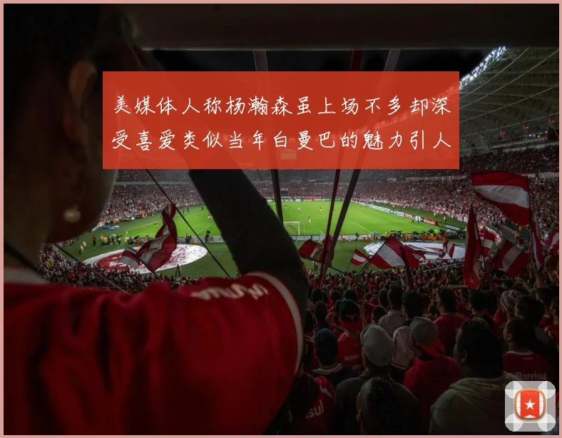 美媒体人称杨瀚森虽上场不多却深受喜爱类似当年白曼巴的魅力引人瞩目