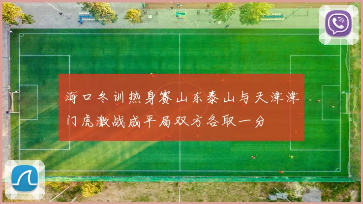 海口冬训热身赛山东泰山与天津津门虎激战成平局双方各取一分