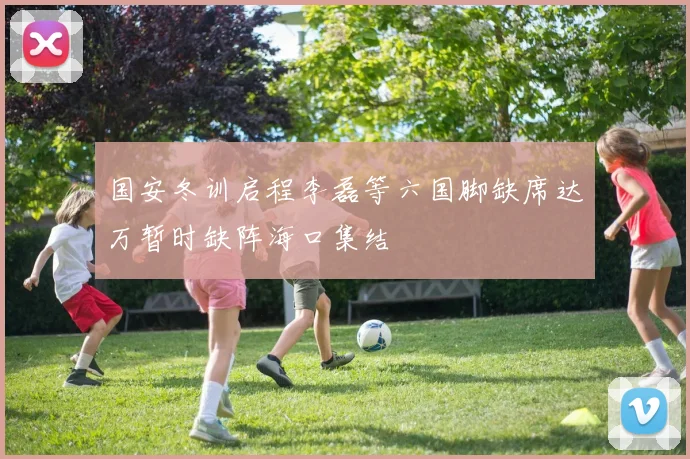国安冬训启程李磊等六国脚缺席达万暂时缺阵海口集结