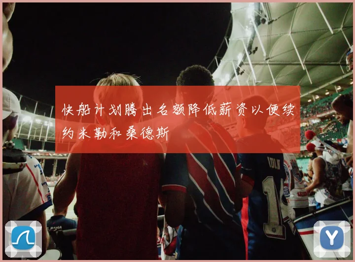 快船计划腾出名额降低薪资以便续约米勒和桑德斯
