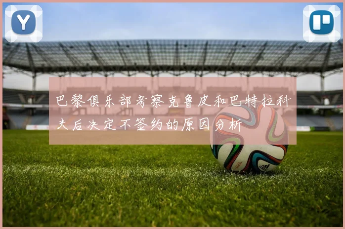 巴黎俱乐部考察克鲁皮和巴特拉科夫后决定不签约的原因分析