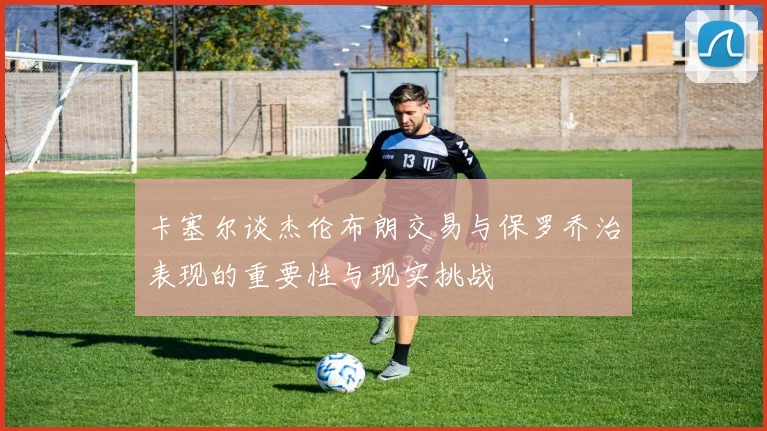 卡塞尔谈杰伦布朗交易与保罗乔治表现的重要性与现实挑战