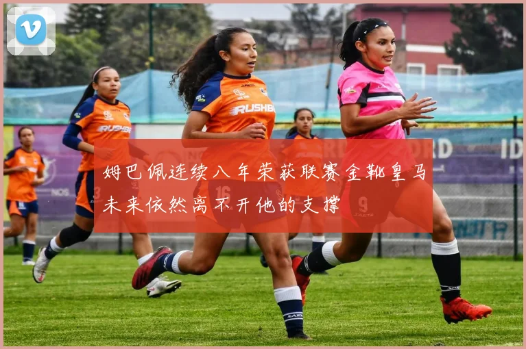 姆巴佩连续八年荣获联赛金靴皇马未来依然离不开他的支撑